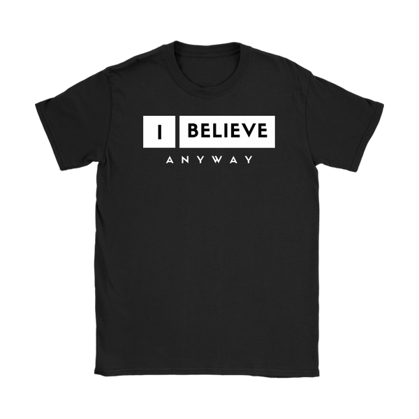 I Believe Anyway Womens T-Shirt